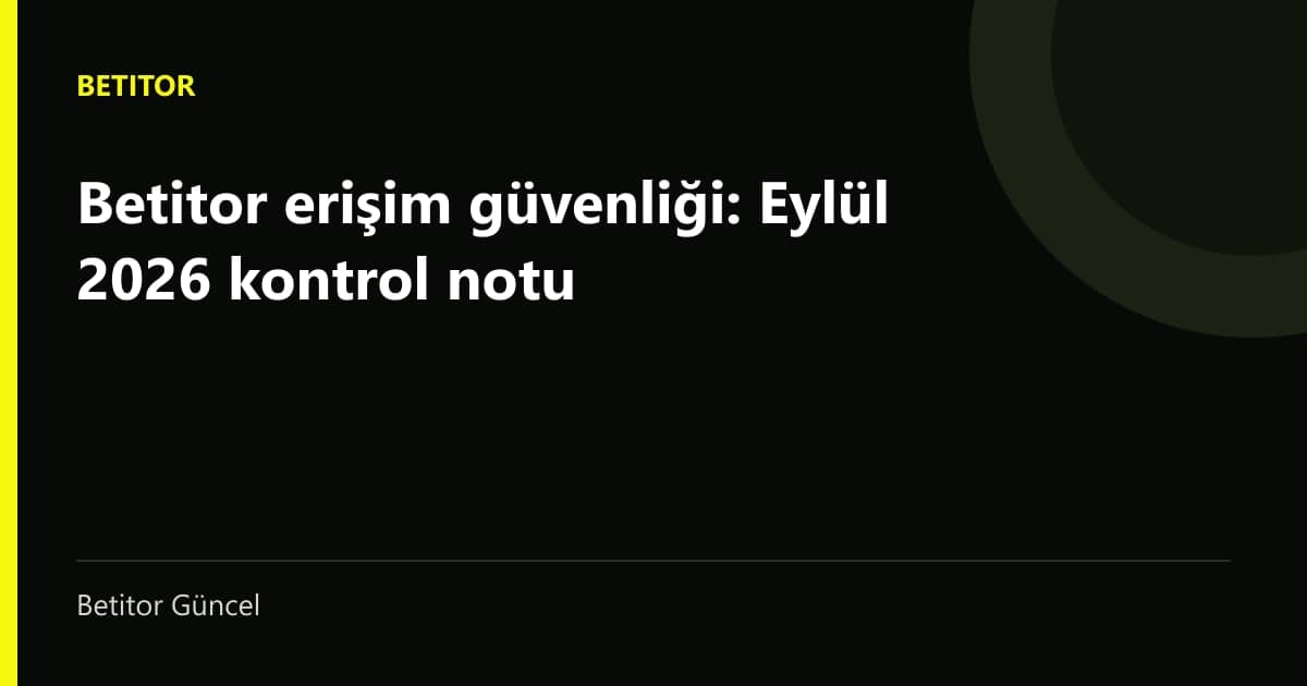 Betitor erişim güvenliği kontrol notu